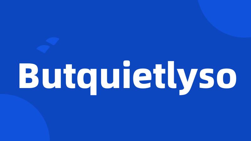 Butquietlyso