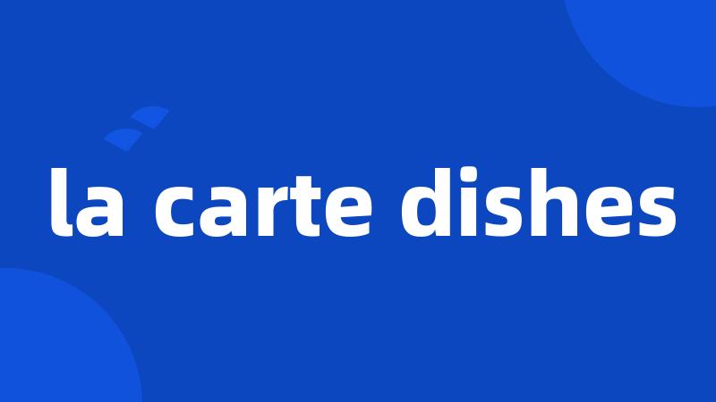 la carte dishes