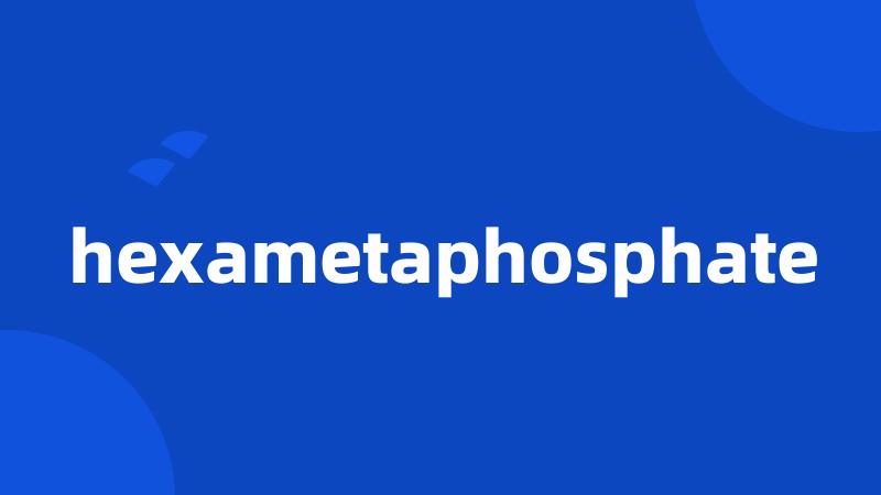 hexametaphosphate