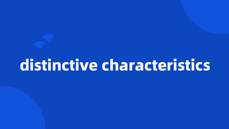 distinctive characteristics