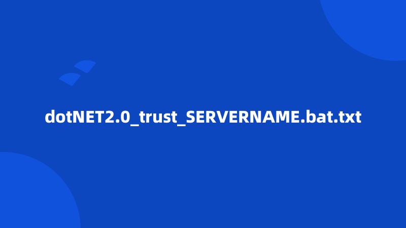 dotNET2.0_trust_SERVERNAME.bat.txt