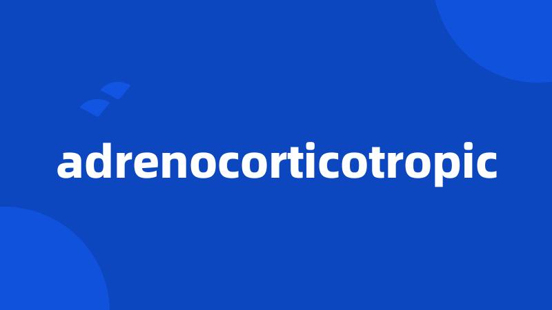 adrenocorticotropic