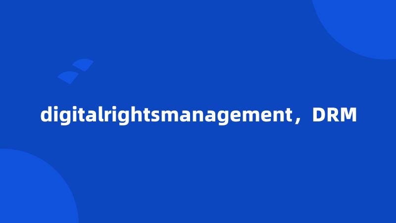 digitalrightsmanagement，DRM