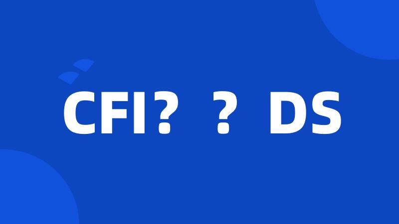 CFI？？DS