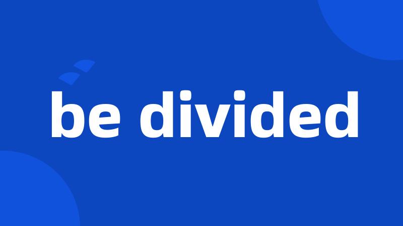 be divided