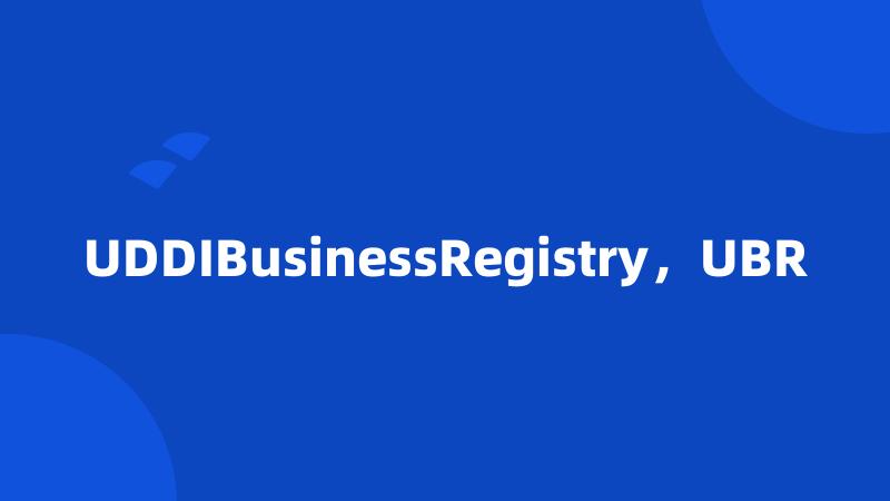 UDDIBusinessRegistry，UBR