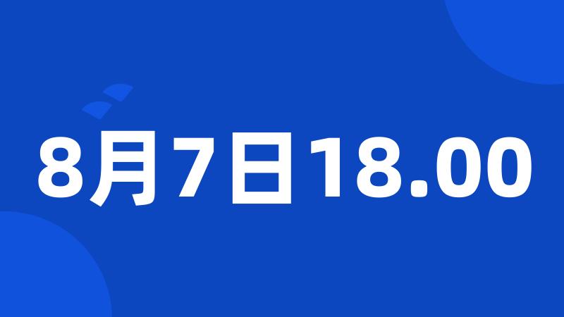 8月7日18.00