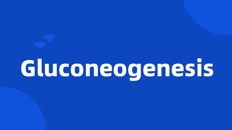 Gluconeogenesis