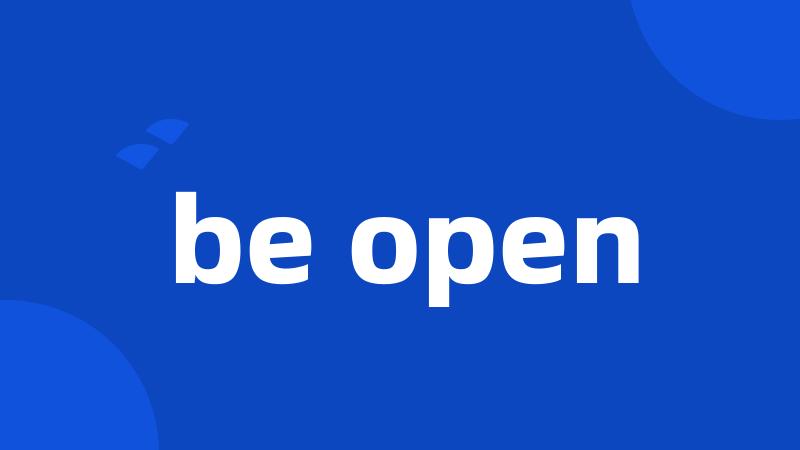 be open