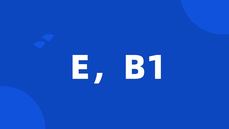 E，B1