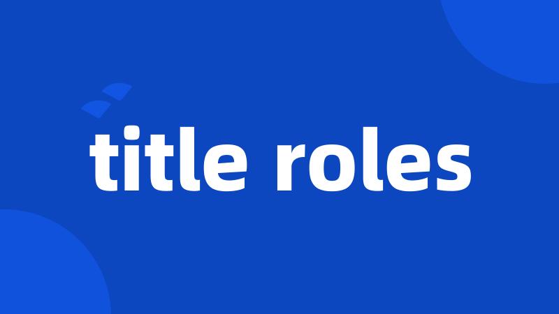 title roles