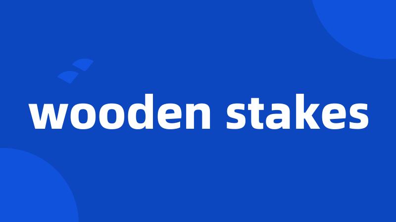 wooden stakes