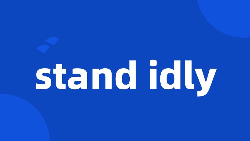 stand idly