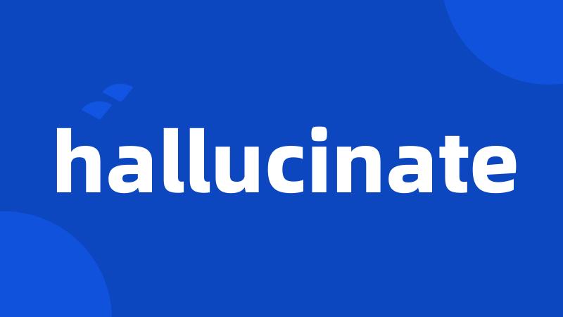 hallucinate