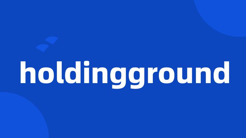 holdingground