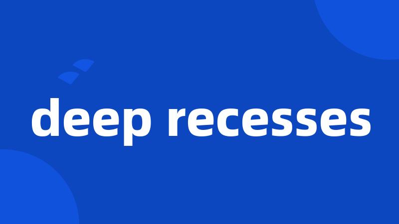 deep recesses