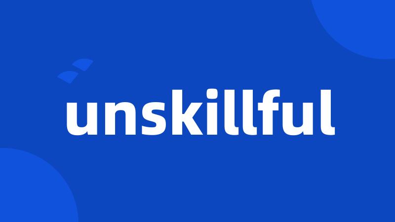 unskillful