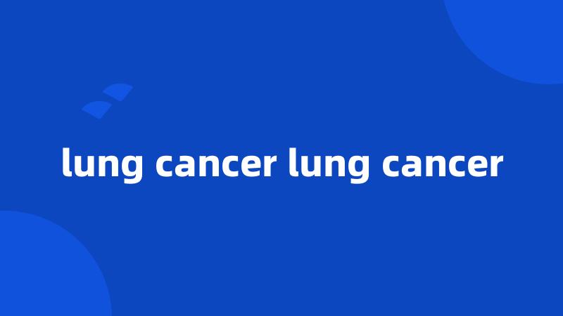 lung cancer lung cancer