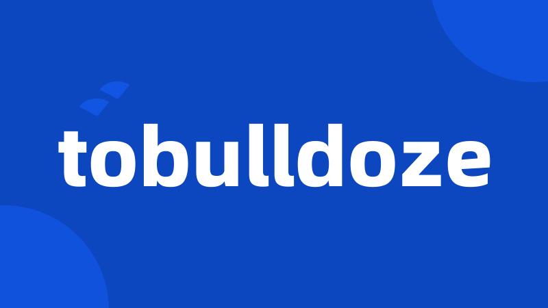 tobulldoze