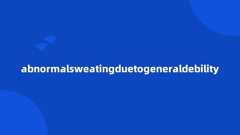 abnormalsweatingduetogeneraldebility