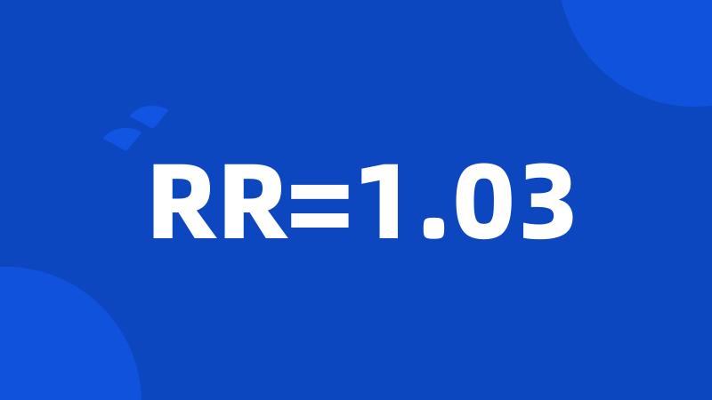 RR=1.03