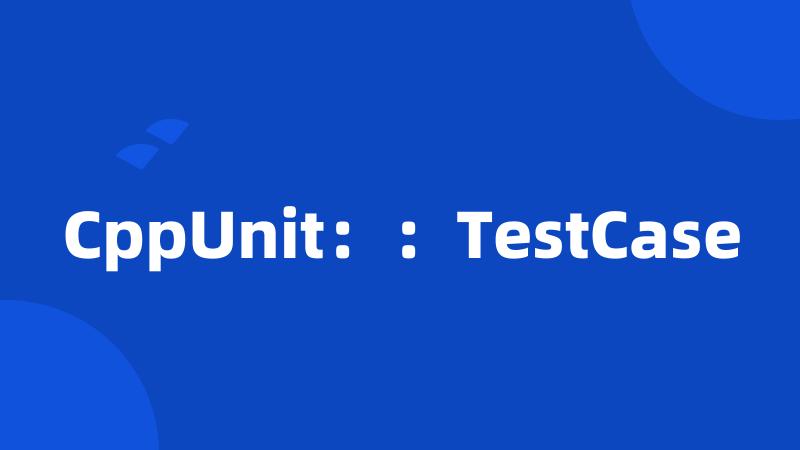 CppUnit：：TestCase
