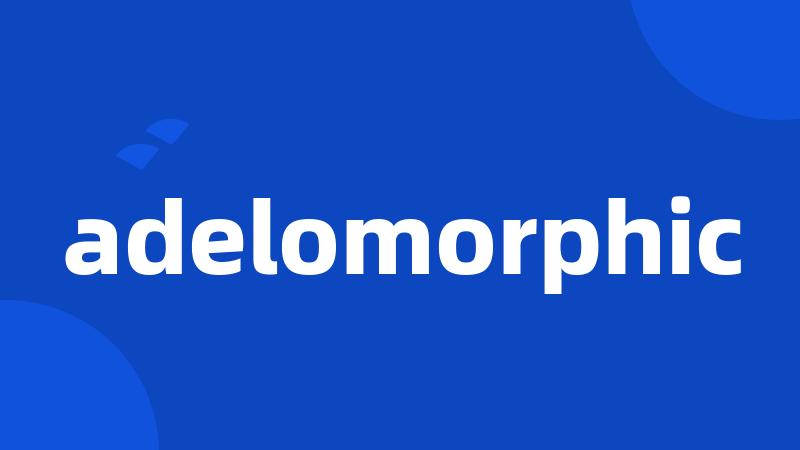 adelomorphic