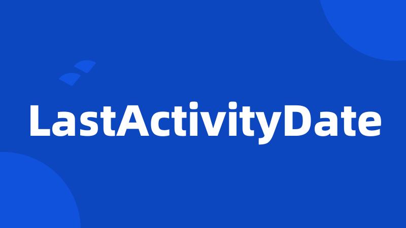 LastActivityDate