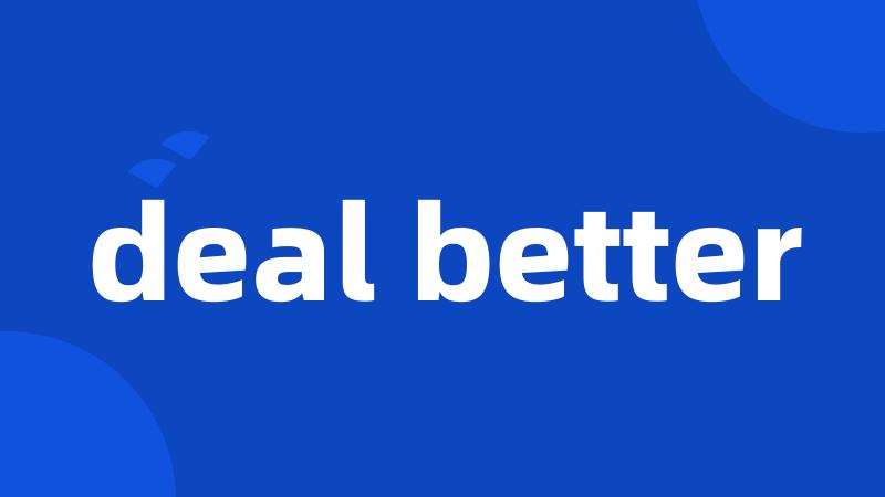 deal better