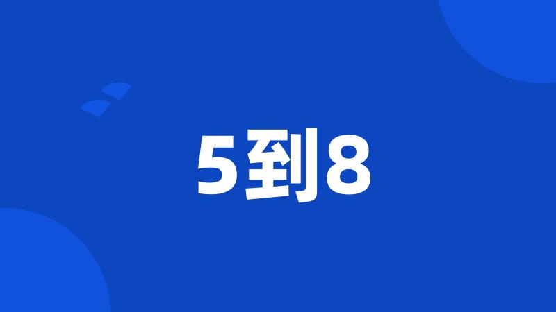 5到8