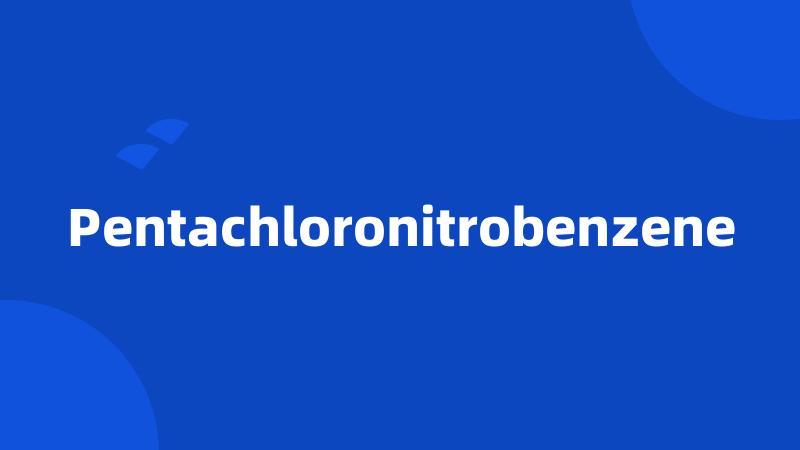 Pentachloronitrobenzene