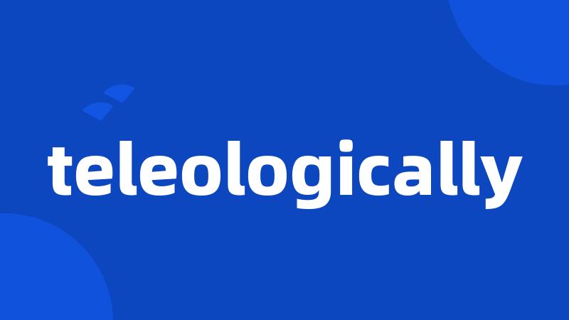 teleologically