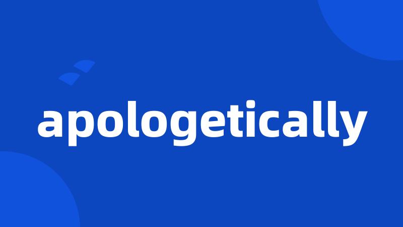 apologetically