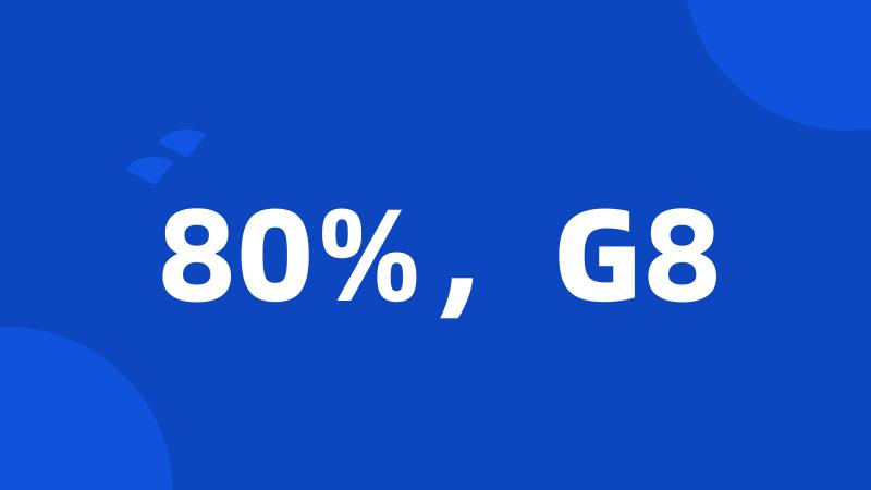 80%，G8