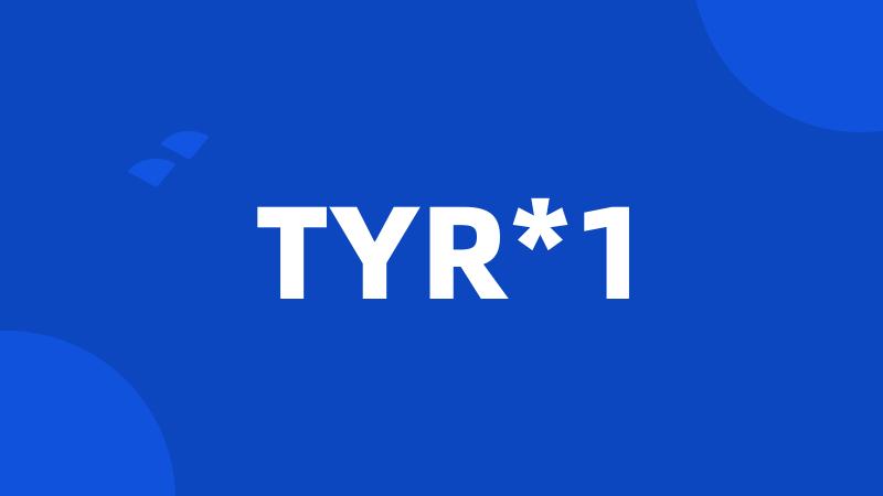 TYR*1