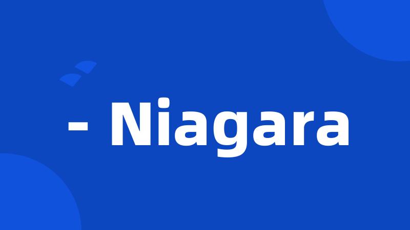- Niagara