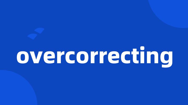 overcorrecting