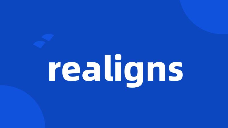 realigns