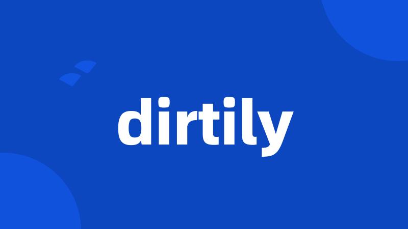 dirtily