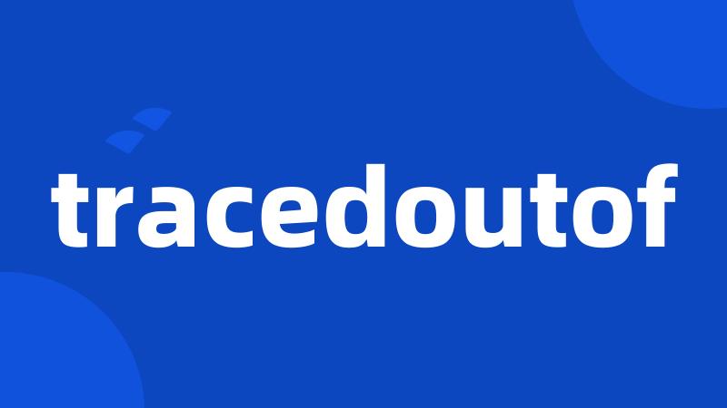 tracedoutof