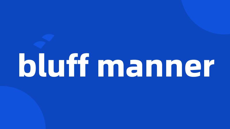bluff manner