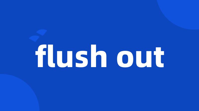 flush out