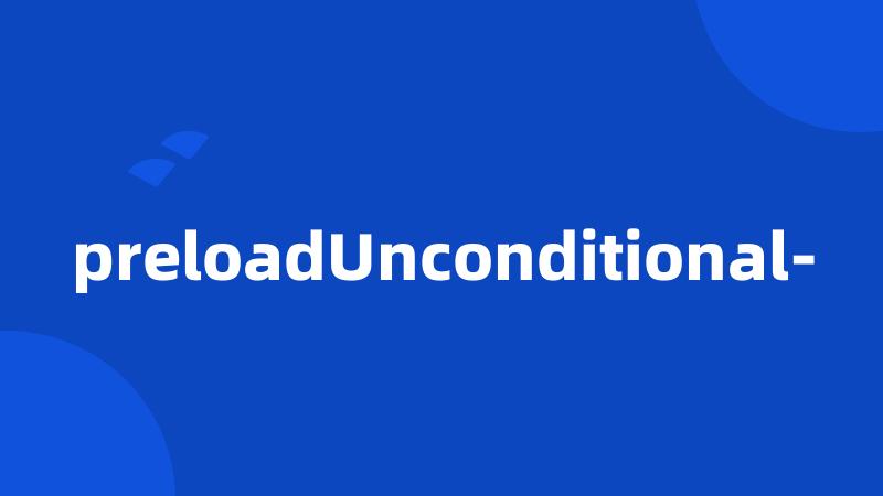 preloadUnconditional-