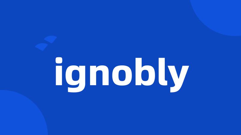 ignobly