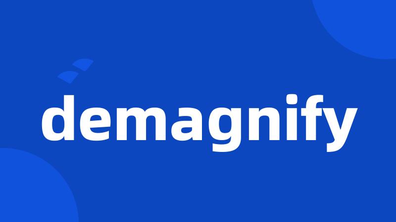 demagnify