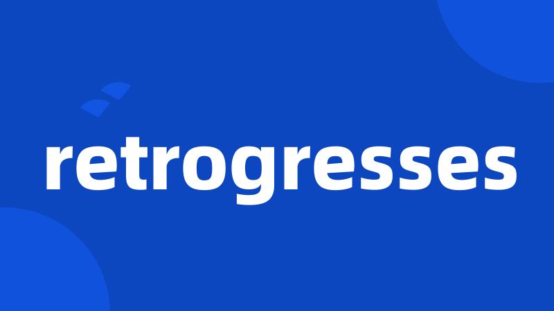 retrogresses