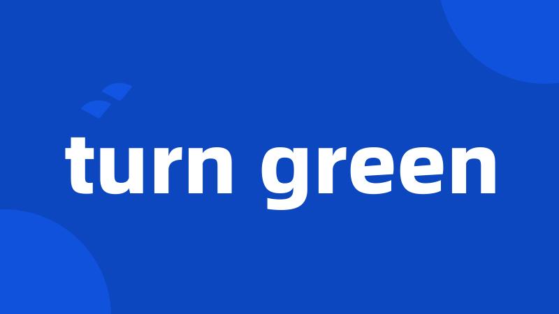 turn green