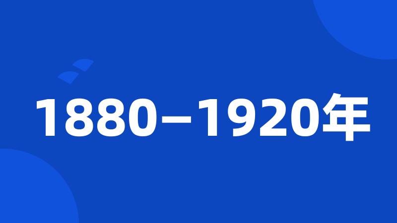 1880—1920年