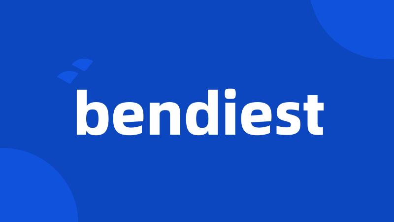 bendiest