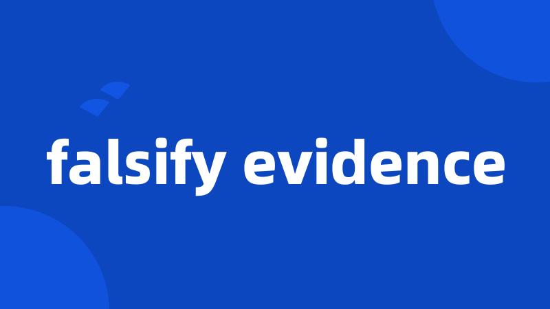 falsify evidence